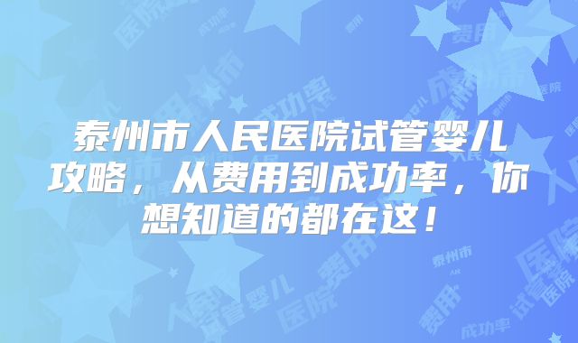 泰州市人民医院试管婴儿攻略，从费用到成功率，你想知道的都在这！
