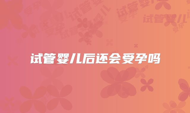 试管婴儿后还会受孕吗