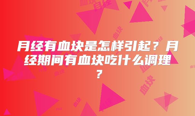 月经有血块是怎样引起？月经期间有血块吃什么调理？