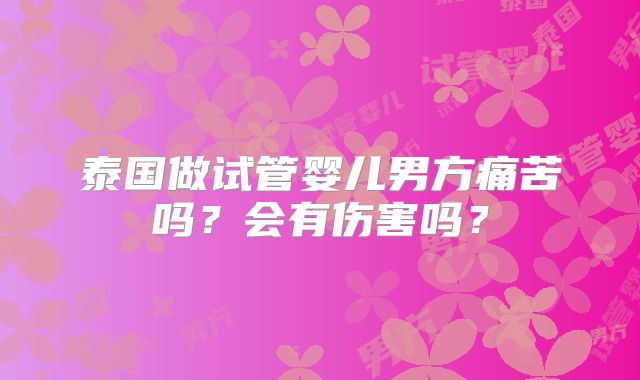 泰国做试管婴儿男方痛苦吗？会有伤害吗？