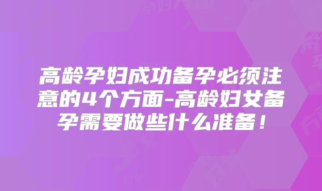 高龄孕妇成功备孕必须注意的4个方面-高龄妇女备孕需要做些什么准备！