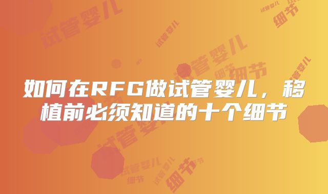 如何在RFG做试管婴儿,移植前必须知道的十个细节