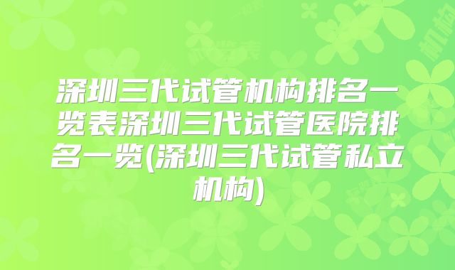 深圳三代试管机构排名一览表深圳三代试管医院排名一览(深圳三代试管私立机构)