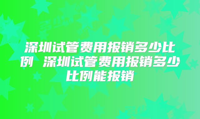 深圳试管费用报销多少比例 深圳试管费用报销多少比例能报销