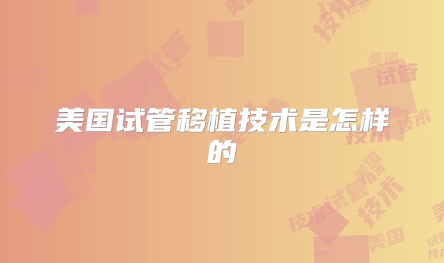 美国试管移植技术是怎样的