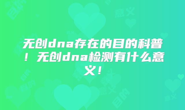 无创dna存在的目的科普！无创dna检测有什么意义！