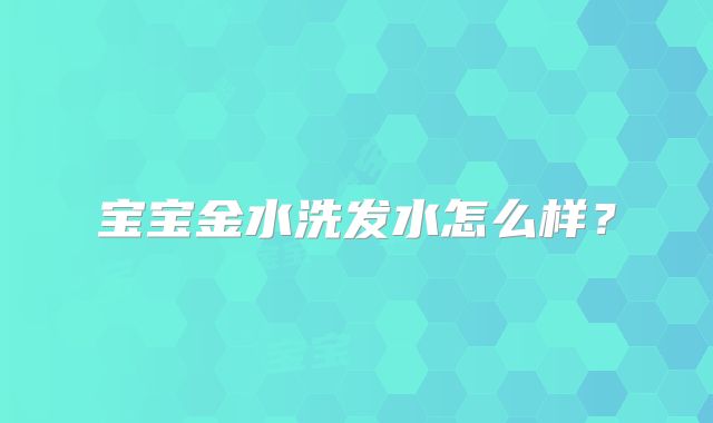 宝宝金水洗发水怎么样？