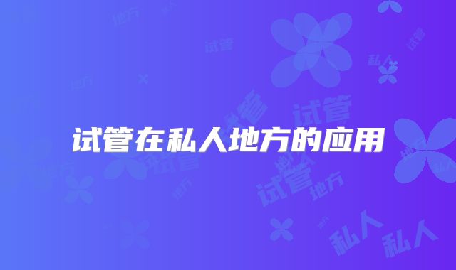 试管在私人地方的应用