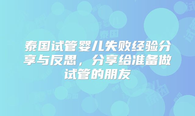 泰国试管婴儿失败经验分享与反思,分享给准备做试管的朋友