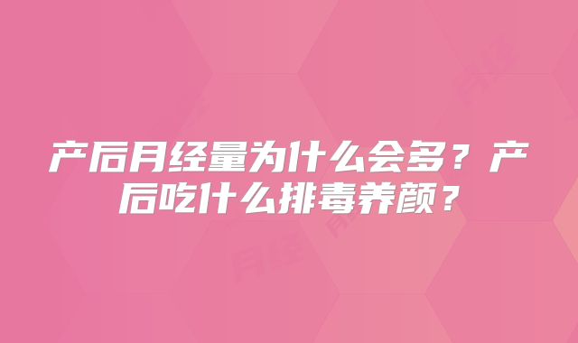 产后月经量为什么会多？产后吃什么排毒养颜？