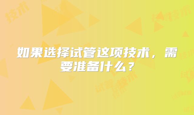 如果选择试管这项技术，需要准备什么？