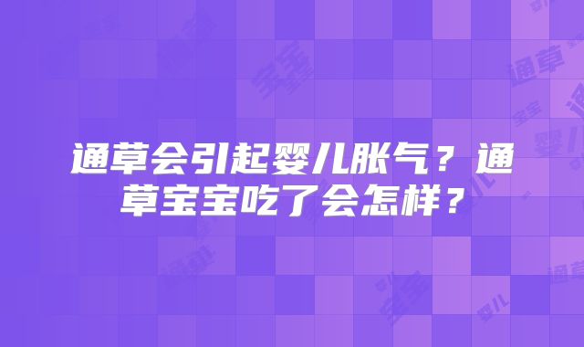 通草会引起婴儿胀气?通草宝宝吃了会怎样?