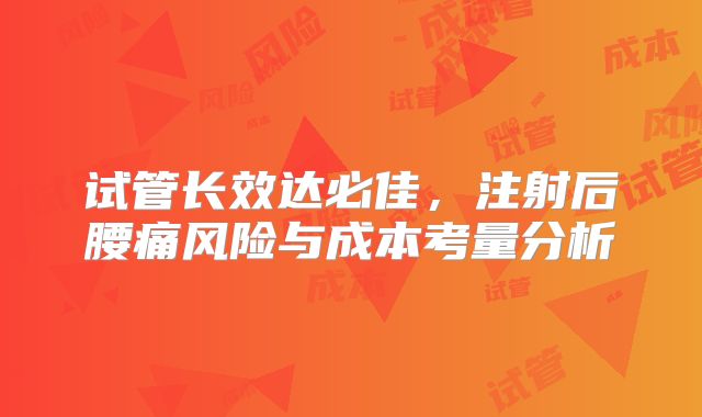 试管长效达必佳，注射后腰痛风险与成本考量分析