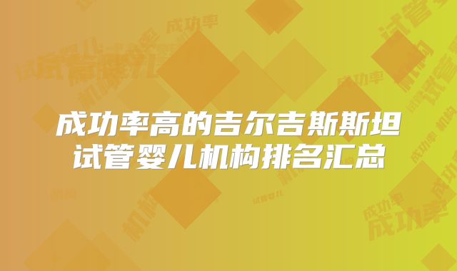 成功率高的吉尔吉斯斯坦试管婴儿机构排名汇总