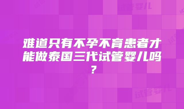 难道只有不孕不育患者才能做泰国三代试管婴儿吗？