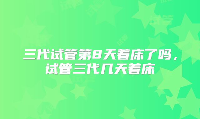 三代试管第8天着床了吗，试管三代几天着床