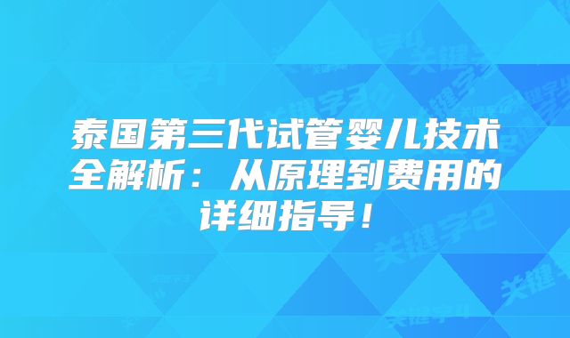 泰国第三代试管婴儿技术全解析:从原理到费用的详细指导!