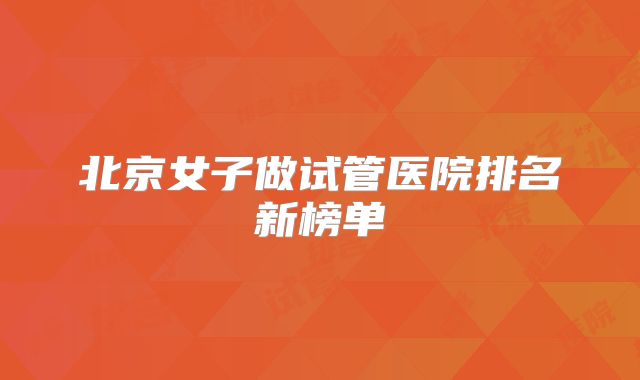 北京女子做试管医院排名新榜单