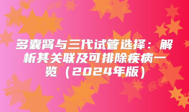 多囊肾与三代试管选择：解析其关联及可排除疾病一览（2024年版）