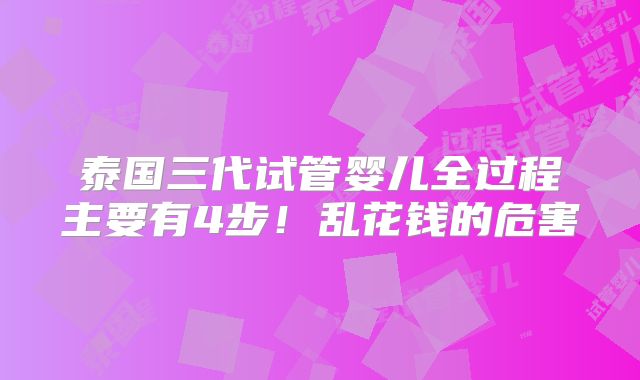 泰国三代试管婴儿全过程主要有4步！乱花钱的危害