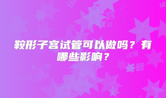 鞍形子宫试管可以做吗?有哪些影响?