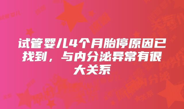 试管婴儿4个月胎停原因已找到，与内分泌异常有很大关系