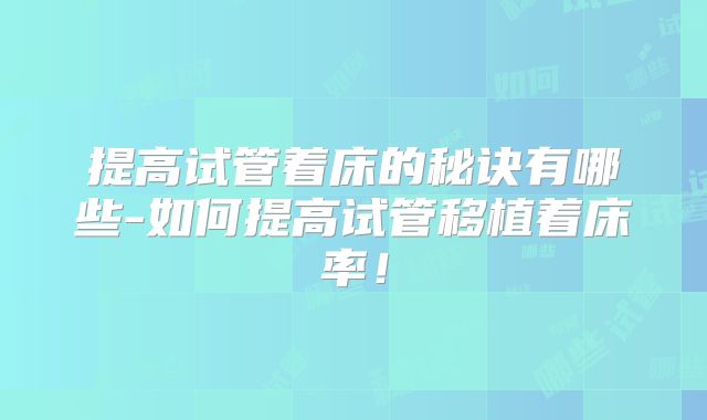 提高试管着床的秘诀有哪些-如何提高试管移植着床率!