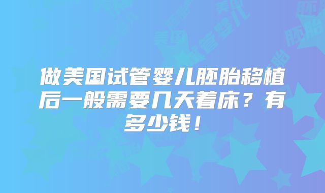 做美国试管婴儿胚胎移植后一般需要几天着床?有多少钱!
