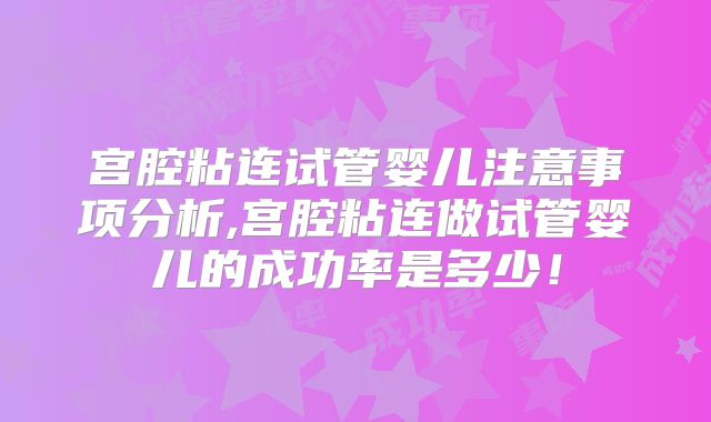 宫腔粘连试管婴儿注意事项分析,宫腔粘连做试管婴儿的成功率是多少！