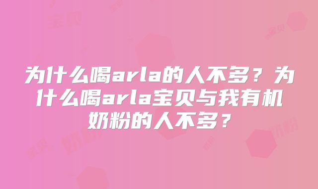 为什么喝arla的人不多？为什么喝arla宝贝与我有机奶粉的人不多？