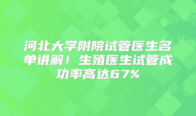 河北大学附院试管医生名单讲解!生殖医生试管成功率高达67%