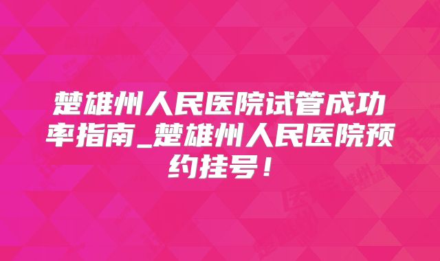 楚雄州人民医院试管成功率指南_楚雄州人民医院预约挂号！