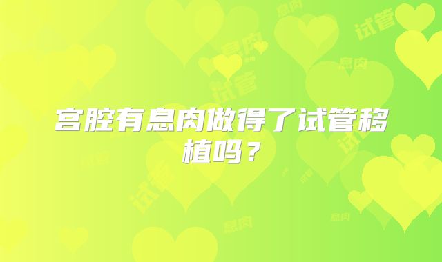 宫腔有息肉做得了试管移植吗？
