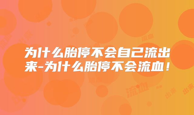 为什么胎停不会自己流出来-为什么胎停不会流血！