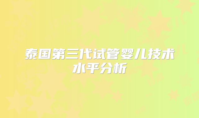 泰国第三代试管婴儿技术水平分析