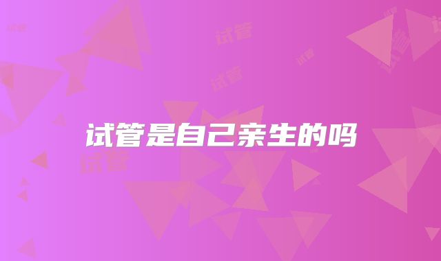 试管是自己亲生的吗