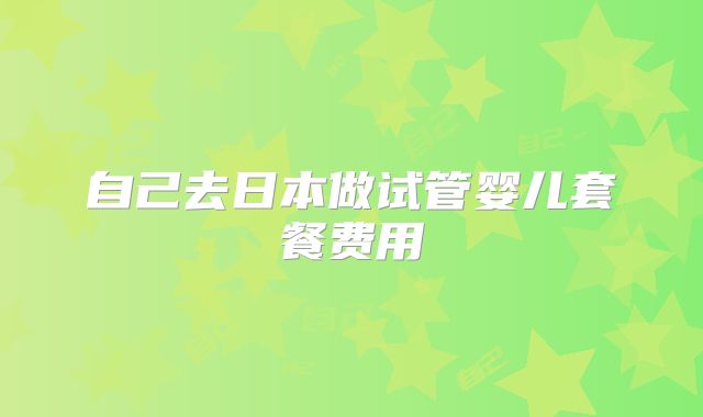 自己去日本做试管婴儿套餐费用