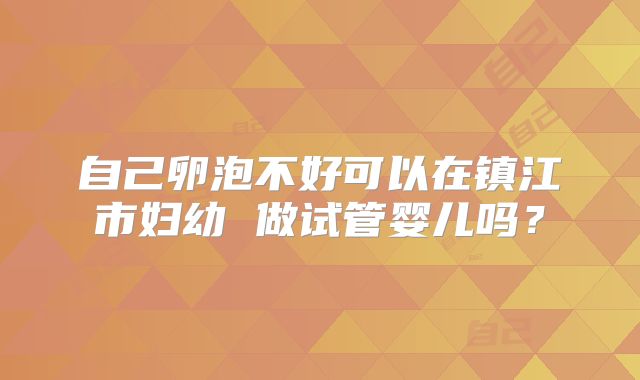 自己卵泡不好可以在镇江市妇幼 做试管婴儿吗？