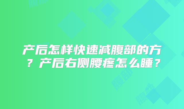 产后怎样快速减腹部的方？产后右侧腰疼怎么睡？
