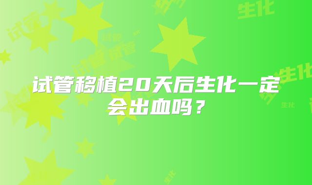 试管移植20天后生化一定会出血吗？