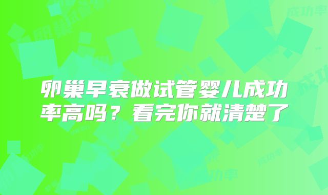 卵巢早衰做试管婴儿成功率高吗？看完你就清楚了