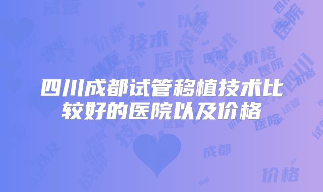 四川成都试管移植技术比较好的医院以及价格