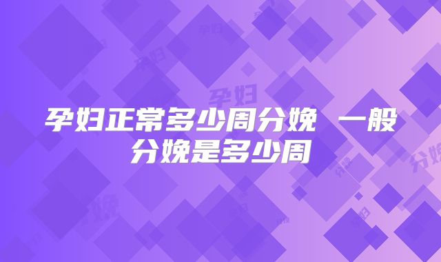 孕妇正常多少周分娩 一般分娩是多少周