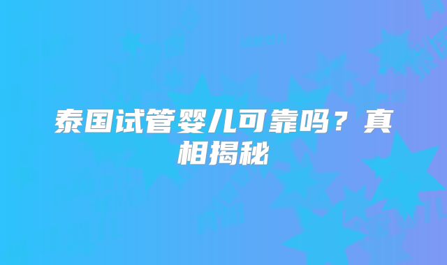 泰国试管婴儿可靠吗？真相揭秘