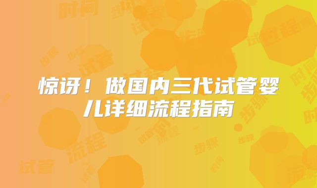 惊讶！做国内三代试管婴儿详细流程指南