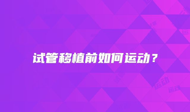 试管移植前如何运动？