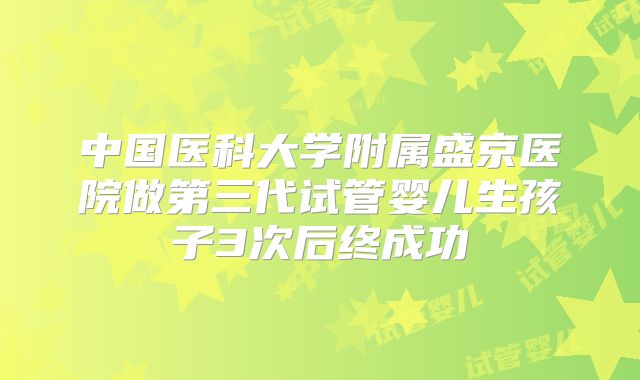 中国医科大学附属盛京医院做第三代试管婴儿生孩子3次后终成功