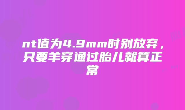 nt值为4.9mm时别放弃,只要羊穿通过胎儿就算正常