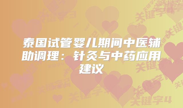 泰国试管婴儿期间中医辅助调理:针灸与中药应用建议