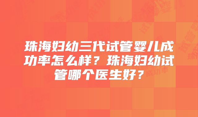 珠海妇幼三代试管婴儿成功率怎么样？珠海妇幼试管哪个医生好？